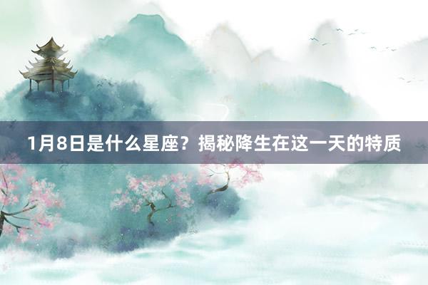 1月8日是什么星座？揭秘降生在这一天的特质